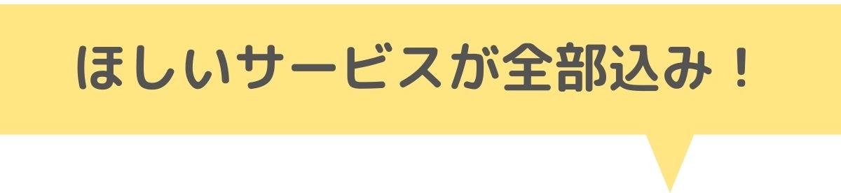 ほしいサービスが全部込み！