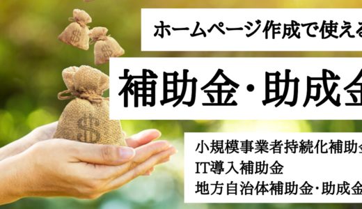 ホームページ作成で使える補助金・助成金　小規模事業者持続化補助金、IT導入補助金、地方自治体補助金・助成金