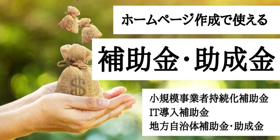 ホームページ作成で使える補助金・助成金　小規模事業者持続化補助金、IT導入補助金、地方自治体補助金・助成金