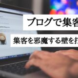 ブログで集客するコツ｜集客を邪魔する壁を打ち破る方法