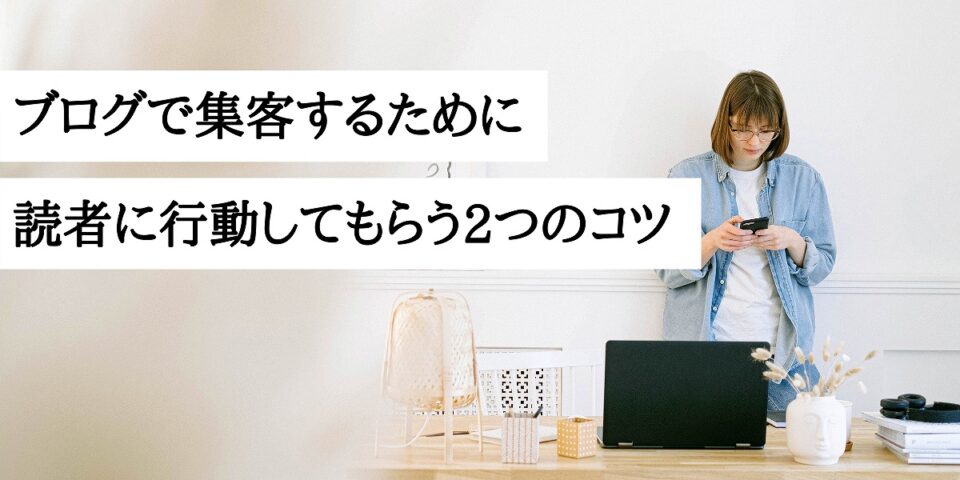 ブログで集客するために読者に行動してもらう2つのコツ