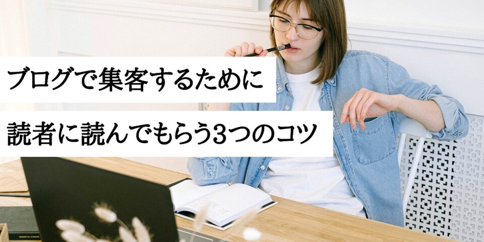 ブログで集客するために読者に読んでもらう3つのコツ