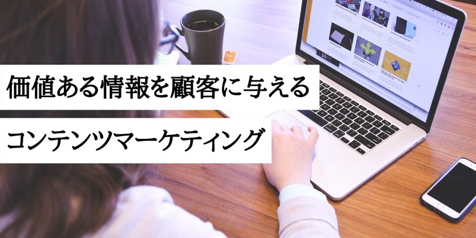 価値ある情報を顧客に与えるコンテンツマーケティング