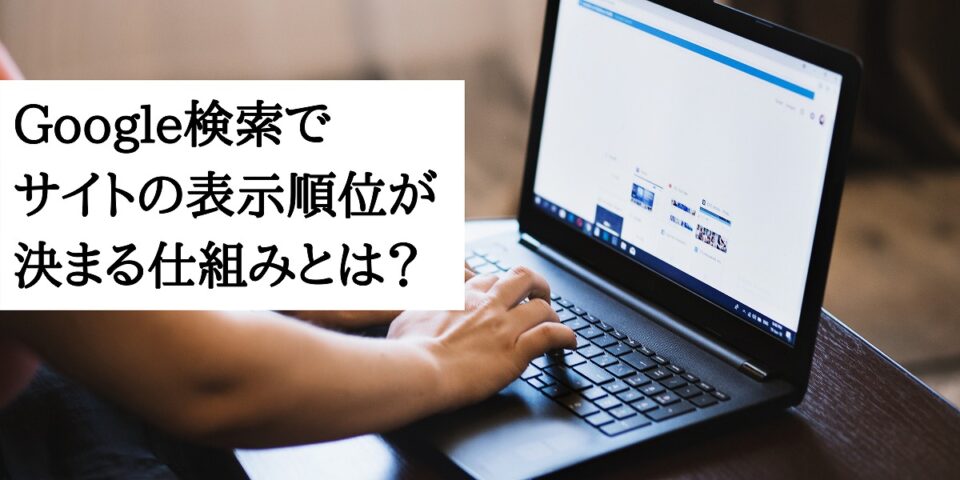 Google検索でサイトの表示順位が決まる仕組みとは？