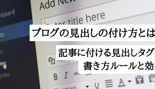 ブログの見出しの付け方とは？記事に付ける見出しタグの書き方ルールと効果