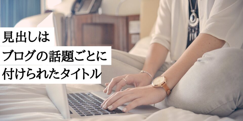 見出しはブログの話題ごとに付けられたタイトルのこと