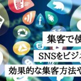 集客で使えるSNS！SNSをビジネスに活用した効果的な集客方法や準備方法も解説