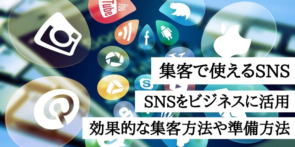 集客で使えるSNS！SNSをビジネスに活用した効果的な集客方法や準備方法も解説