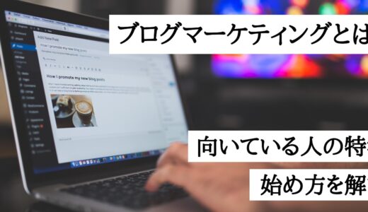 ブログマーケティングとは？向いている人の特徴や始め方を解説