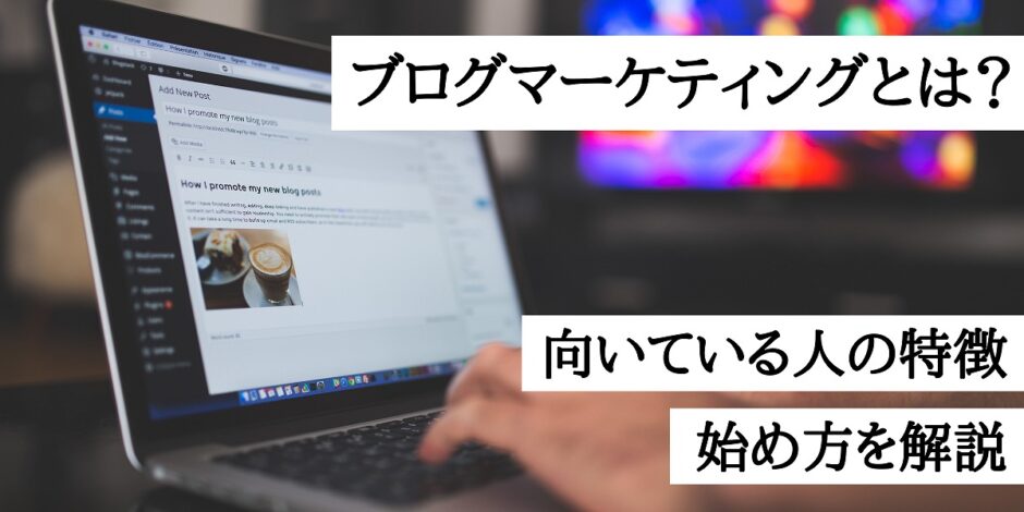 ブログマーケティングとは？向いている人の特徴｜始め方を解説