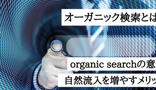 オーガニック検索とは？organic searchの意味｜自然検索流入を増やすメリットと対策方法