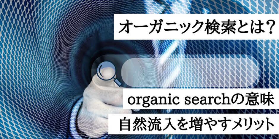 オーガニック検索とは？organic searchの意味｜自然流入を増やすメリット